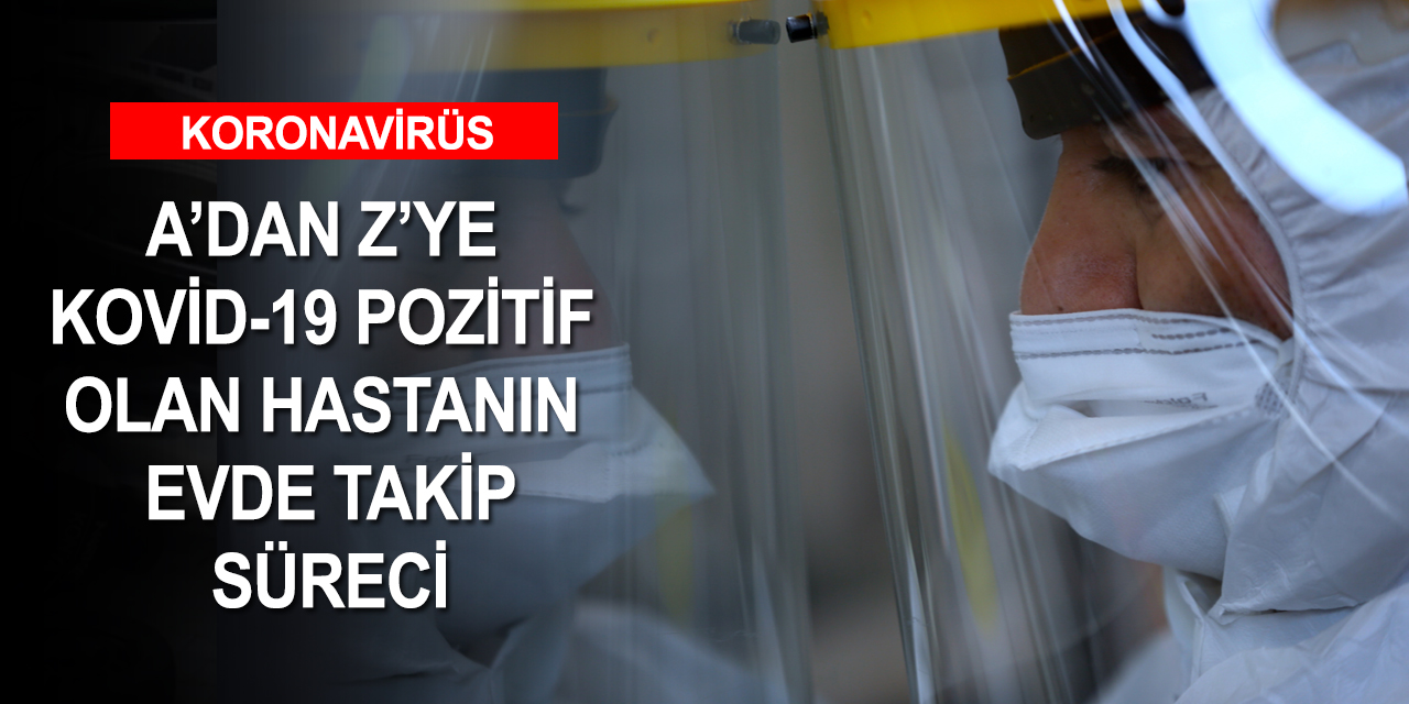 Bütün detaylarıyla koronavirüs testi pozitif çıkan hastanın evde takip süreci