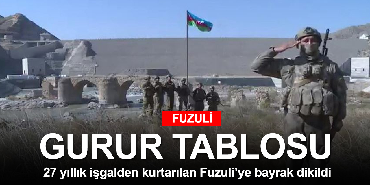 Ermenilerin 27 yıllık işgalinden kurtarılan Fuzuli!ye Azerbaycan bayrağı dikildi