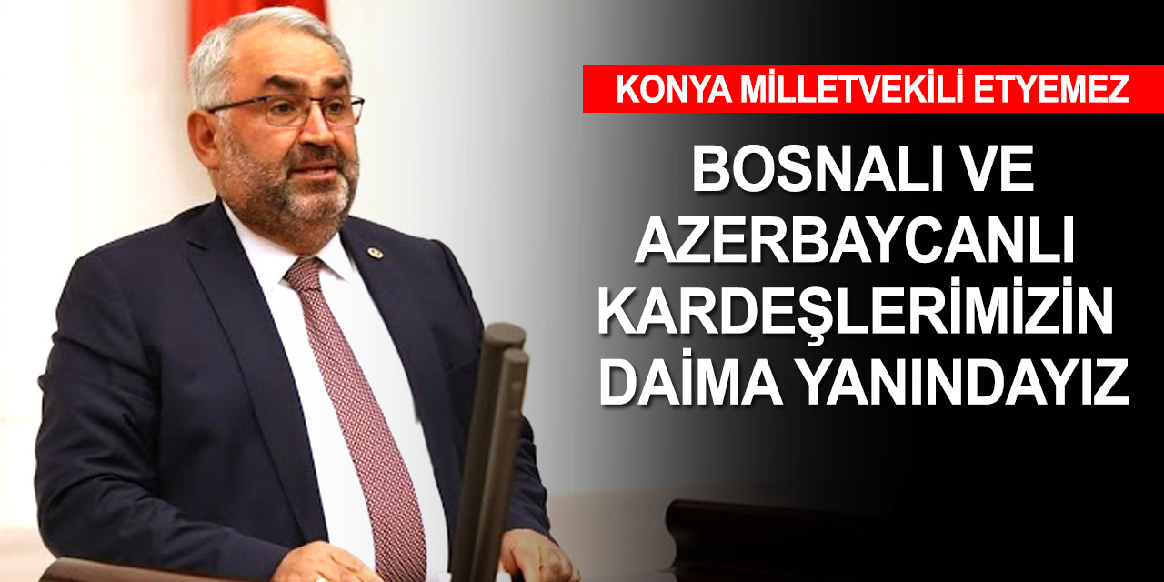 Konya Milletvekili Etyemez: Türkiye olarak her zaman mazlumların yanında olacağız