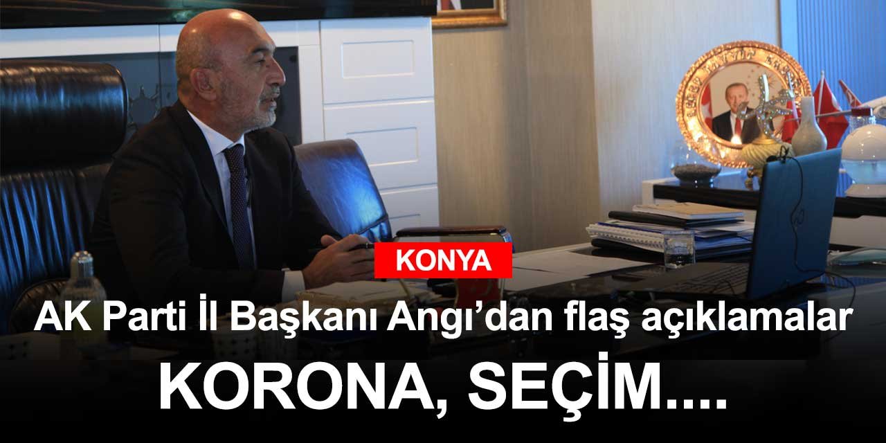 AK Parti Konya İl Başkanı Hasan Angı'dan flaş açıklamalar