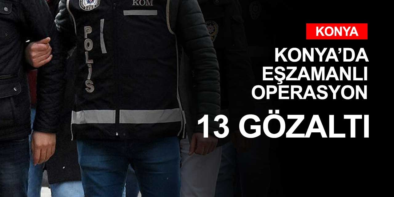 Konya polisi sabah saatlerinde düğmeye bastı! 13 gözaltı