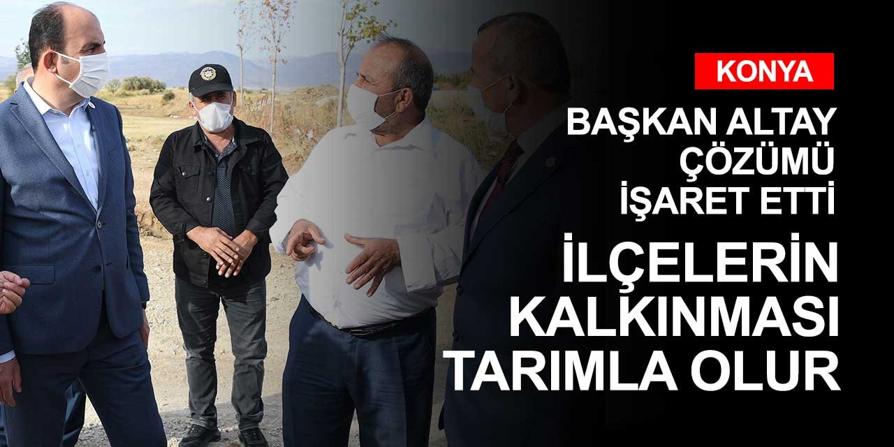 Başkan Altay ilçe gezilerinde tarımda ürün çeşitliliğine vurgu yapıyor! Kalkınmanın ana yolu