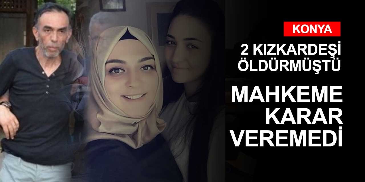 Konya'da 2 kızkardeşi canice öldüren zanlının davasında karar çıkmadı!