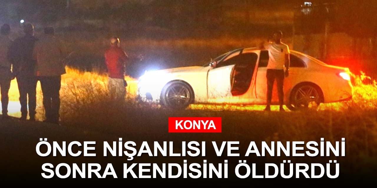 Konya'da gözü dönen eski nişanlı iki cinayetin ardından canına kıydı