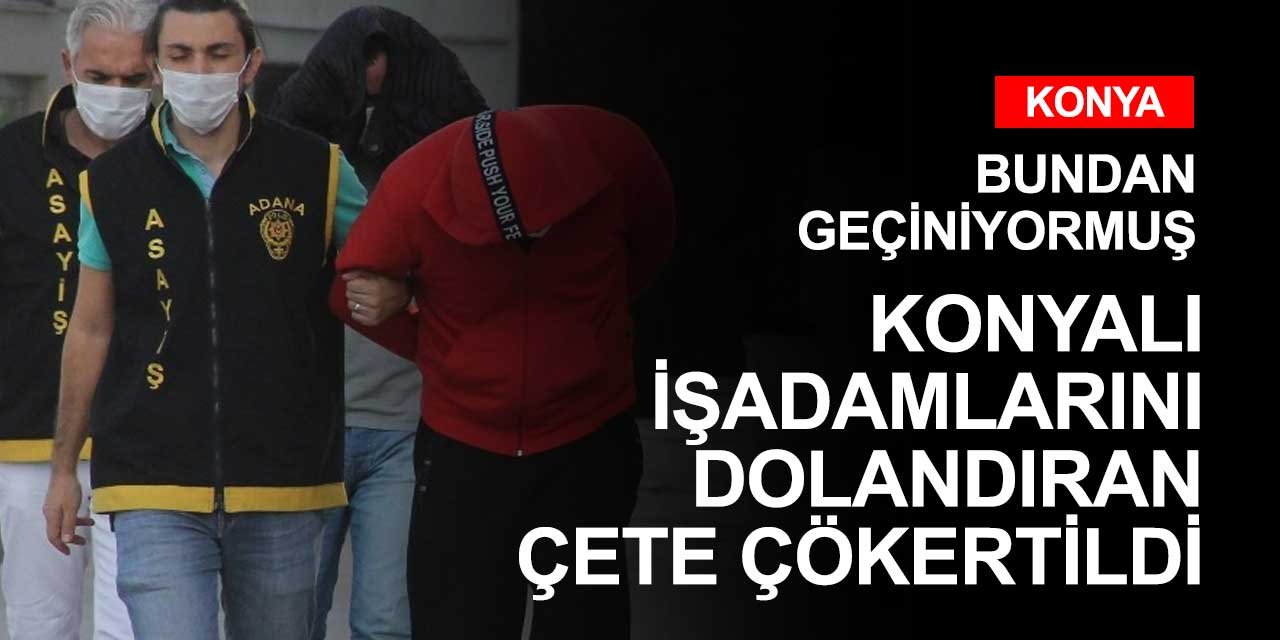 Konyalı iş adamlarını dolandıran çete çökertildi