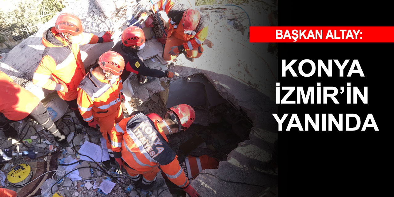 Başkan Altay: Konya ihtiyaç duyulan her konuda İzmir’in yanında