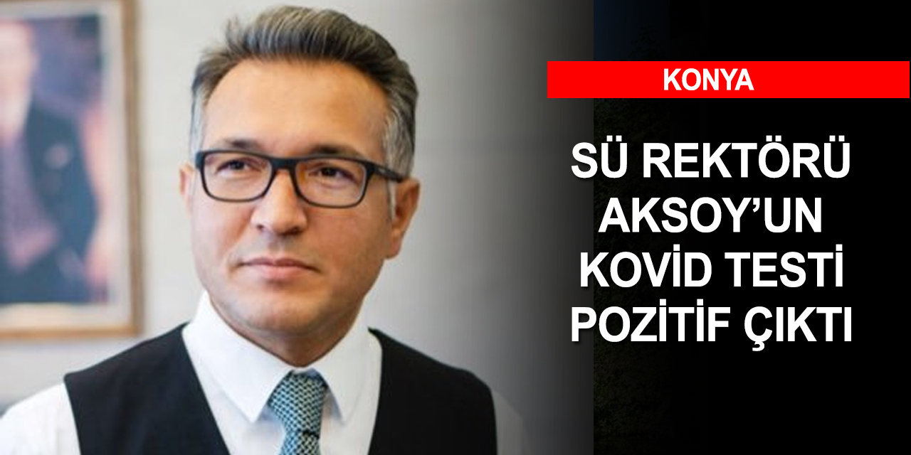 SÜ Rektörü Aksoy koronavirüse yakalandı