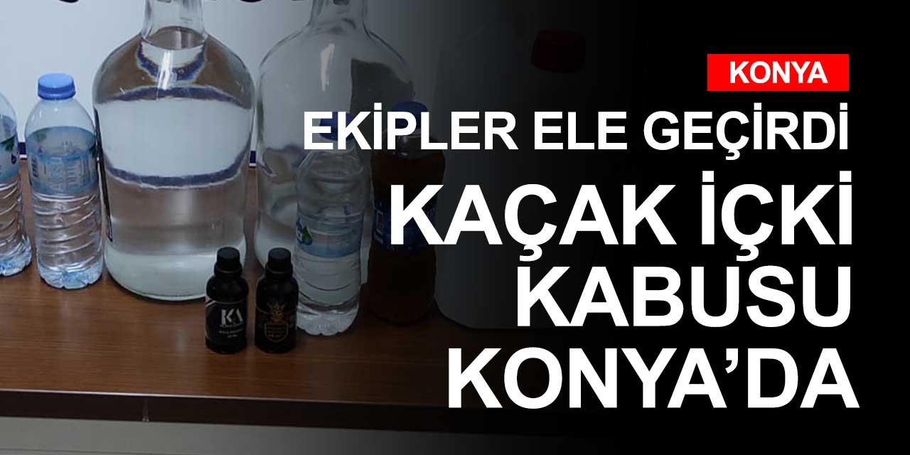 Kaçak içki kabusu Konya'ya sıçradı! Polisler ele geçirdi izi sürülüyor