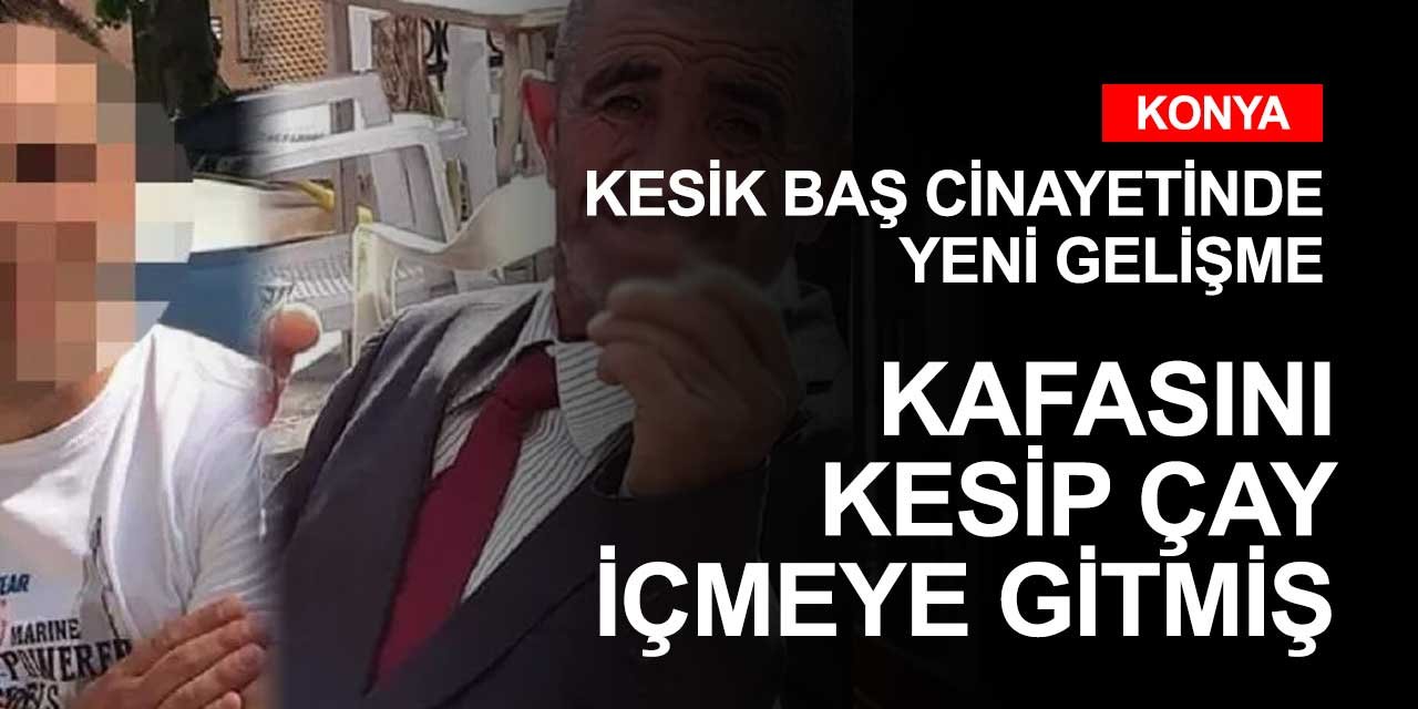 Konya'daki kesik baş olayında flaş gelişme! İfadeleri kan dondurdu