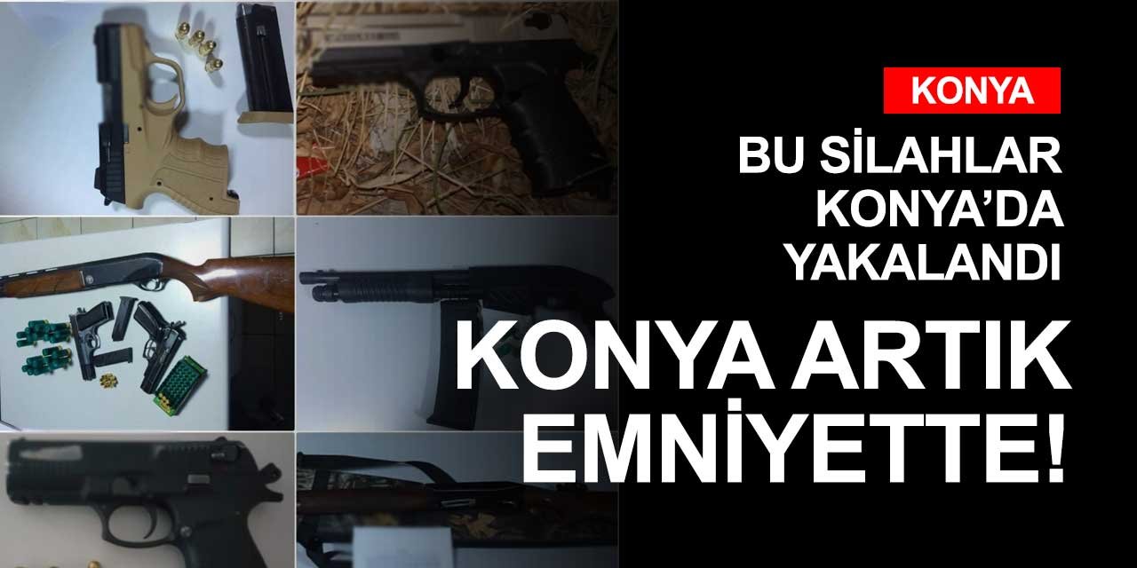 Bu silahlar Konya'da ele geçirildi! Konya'nın neden Teksas gibi olduğu belli oldu