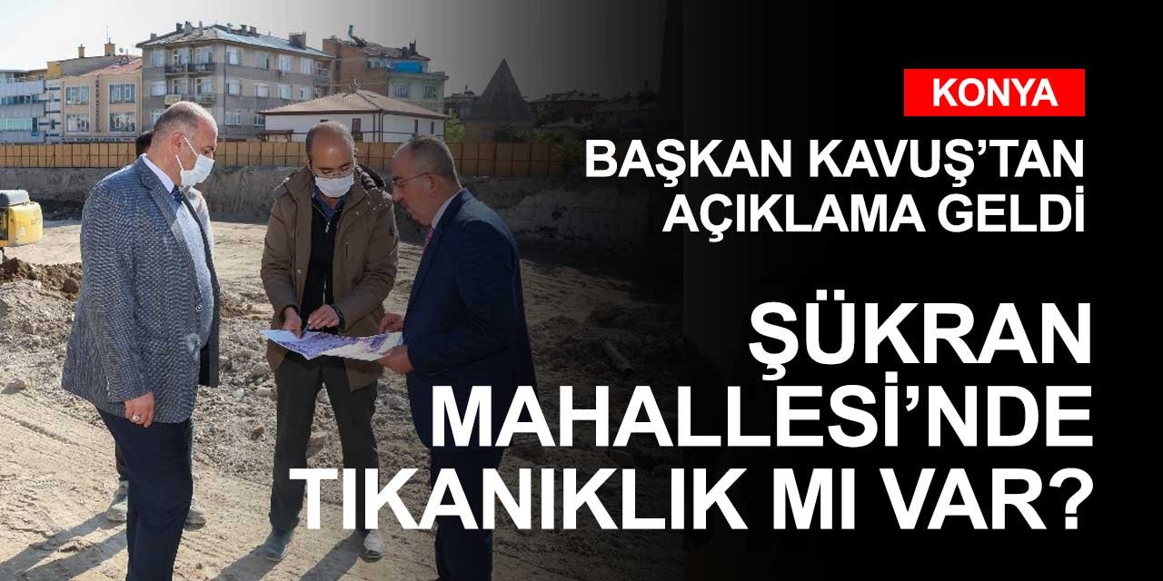 Konya'nın Şükran Mahallesi'nde devam eden çalışmalarla ilgili Başkan Kavuş'tan açıklama geldi