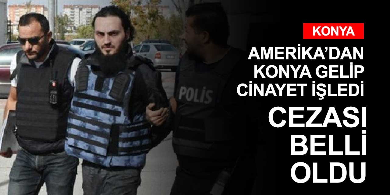 Konya'ya Amerika'dan gelerek 1 kişiyi öldüren şahsın hapis cezası belli oldu