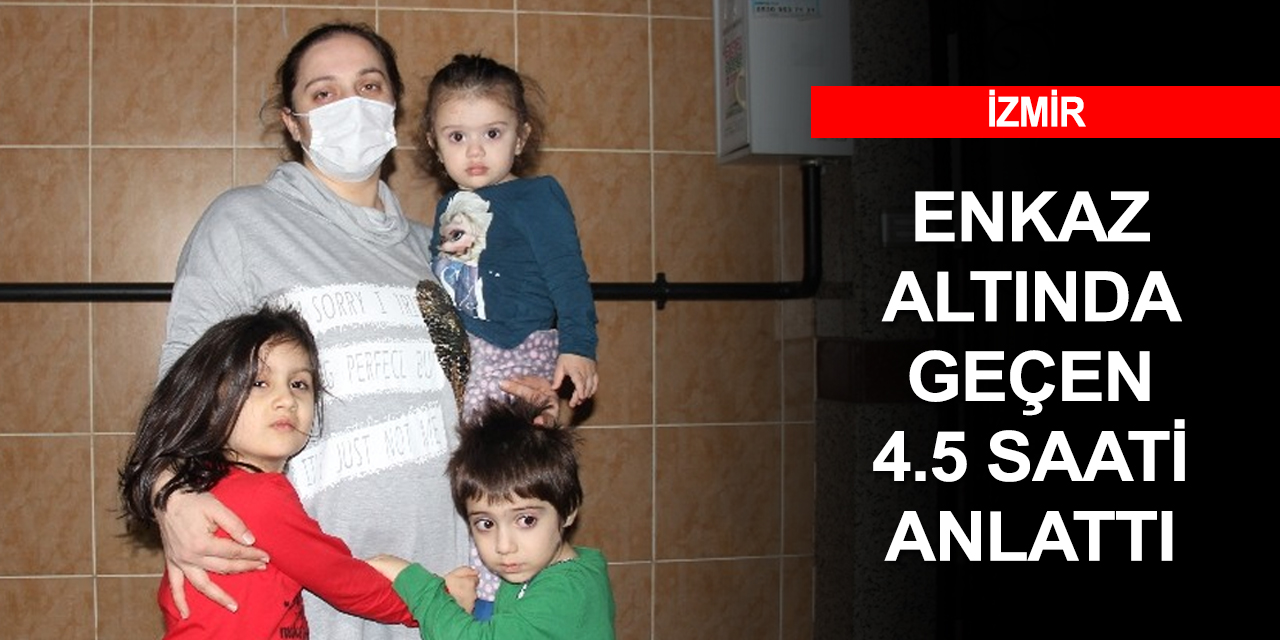 Biri emanet 4 çocukla enkaz altında kalan anne yaşadıklarını anlattı