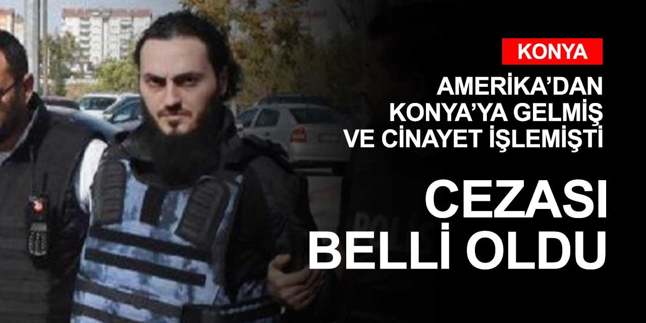 Amerika'dan Konya'ya gelerek cinayet işleyen kişinin cezası belli oldu