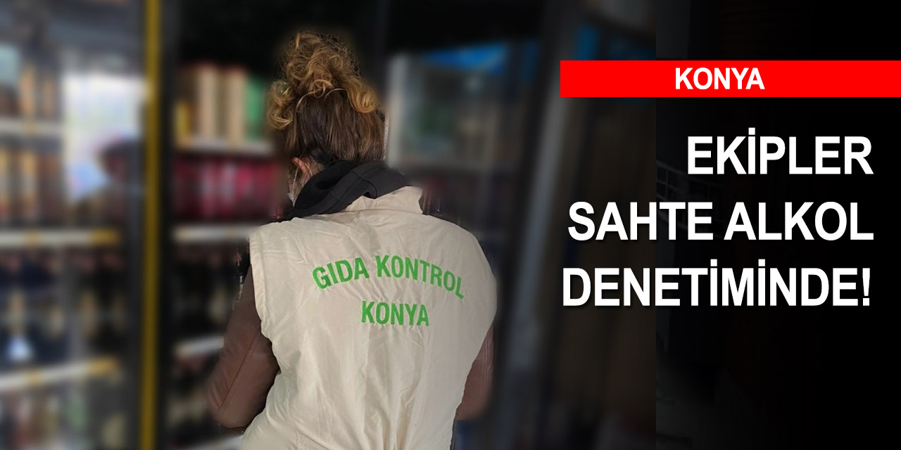 Konya'da sahte alkollü içeceklere karşı sıkı denetim