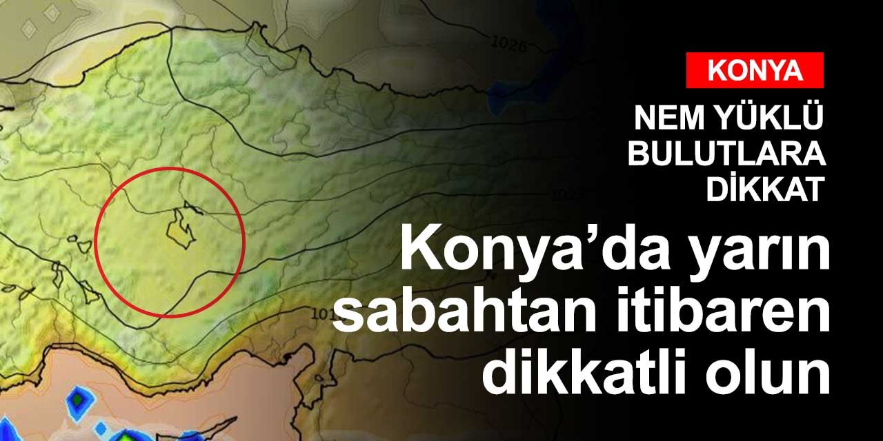 Konya'da yarın sabah saatlerinden itibaren dikkatli olun!