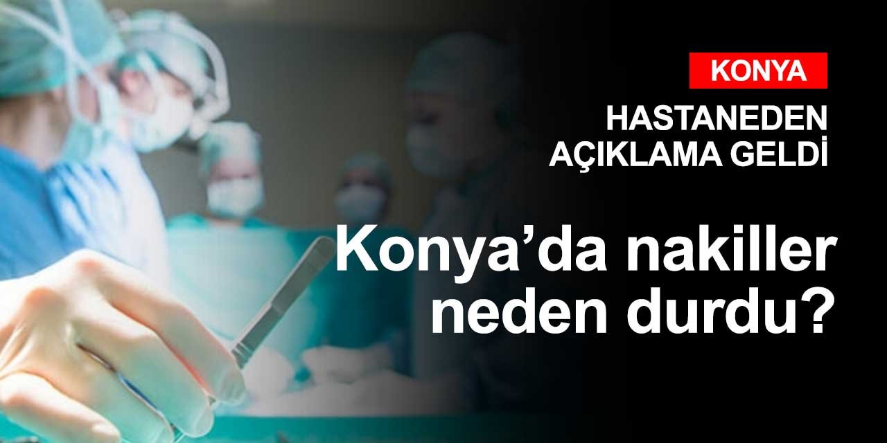 Konya'da neden organ nakilleri durdu? 19 yılda 456 nakil yapan hastaneden açıklama