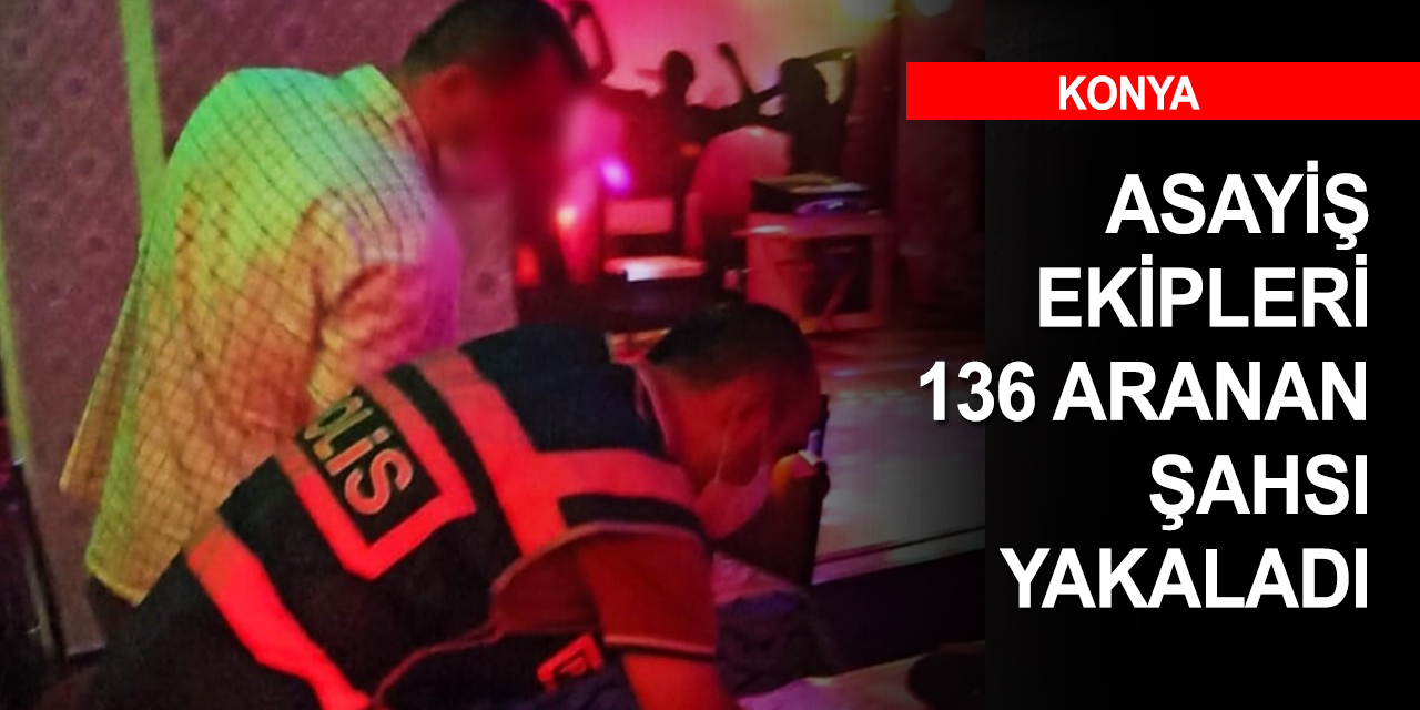 Konya’da hırsızlık fuhuş gibi suçlardan aranan 136 şahıs yakalandı