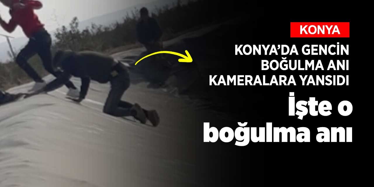 Konya'da meydana gelen boğulma vakasının görüntüleri ortaya çıktı