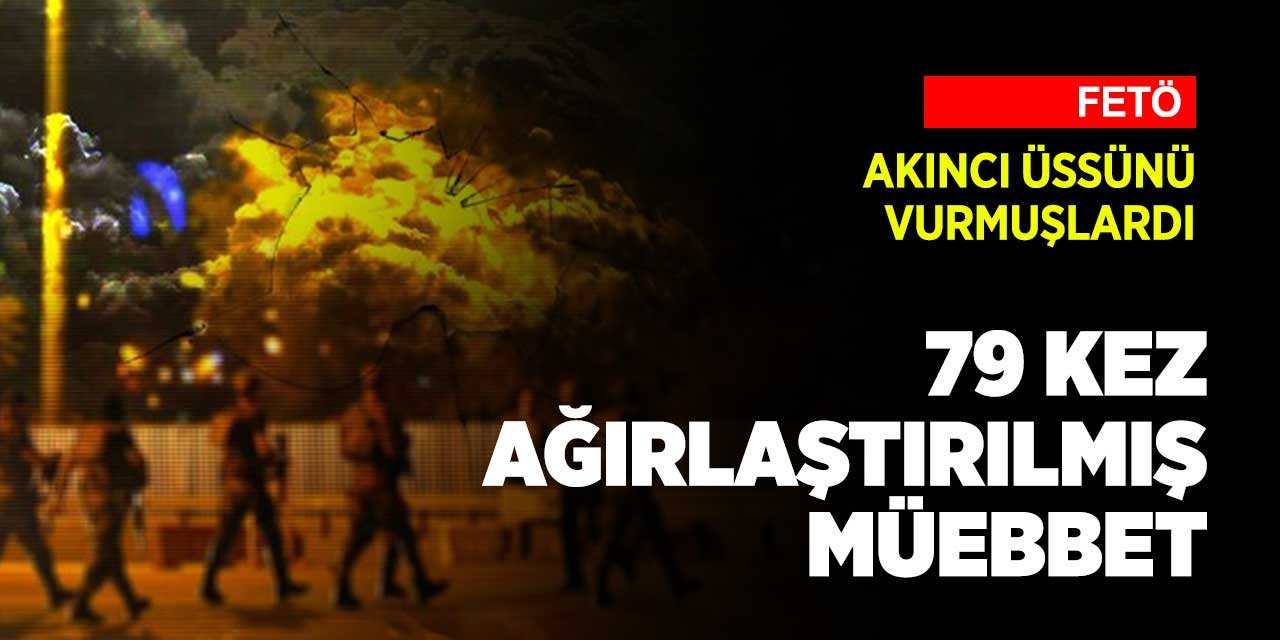 Ankara Akıncı Üssü'nü vuran FETÖ'cülere ceza yağdı