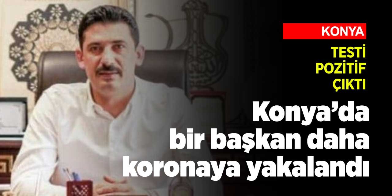 Konya'da bir başkan daha koronavirüse yakalandığını açıkladı
