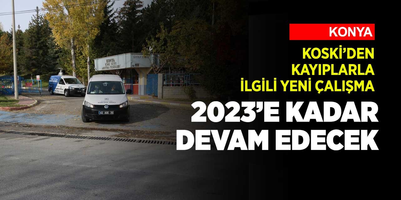 Konya'da bilinmeyen su kaybıyla mücadelede yeni dönem başladı! 2023'e kadar devam edecek