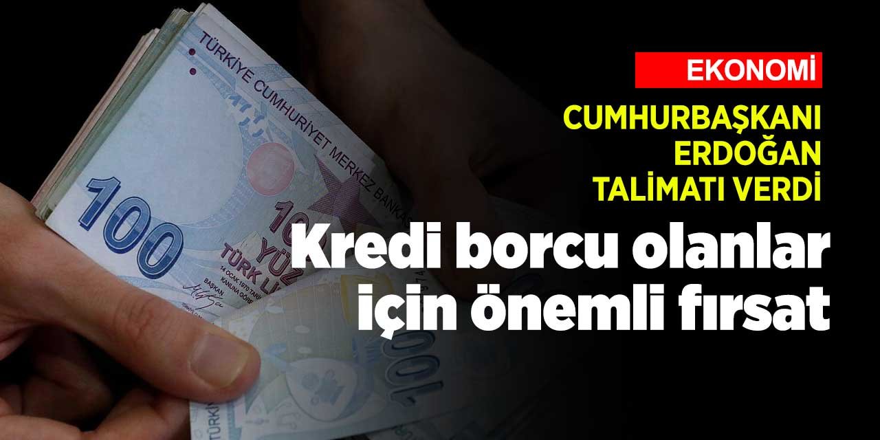 Kredi borcu olanlar dikkat! Cumhurbaşkanı Erdoğan talimatı verdi