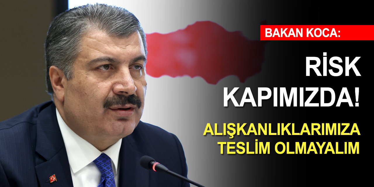 Sağlık Bakanı Koca risk artışına dikkat çekti