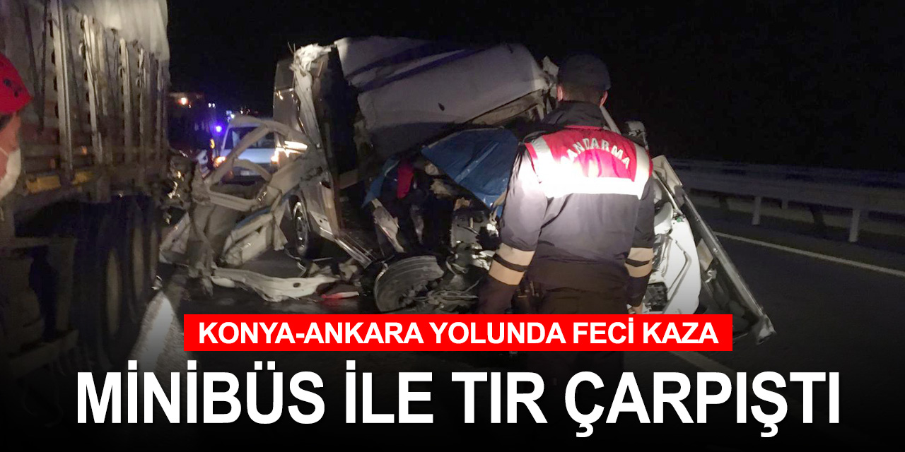 Konya-Ankara yolunda feci kaza: Tırla çarpışan minibüs hurdaya döndü! 1 ölü 1 yaralı