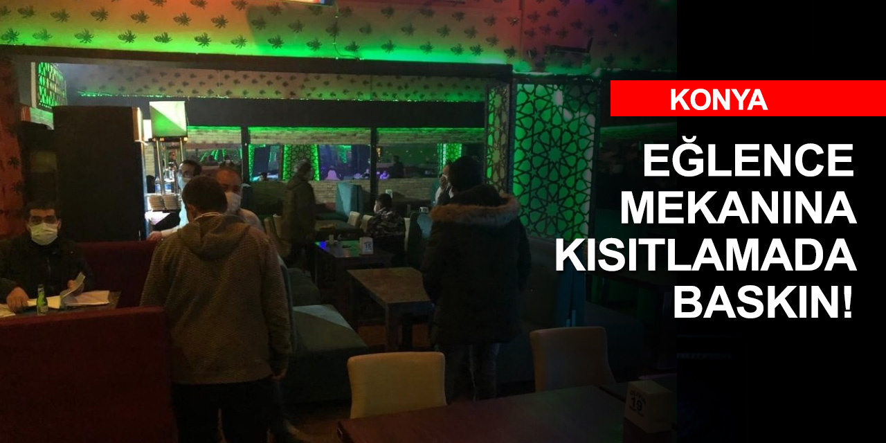 Konya'da kısıtlamayı delen ruhsatsız eğlence mekanına baskın!