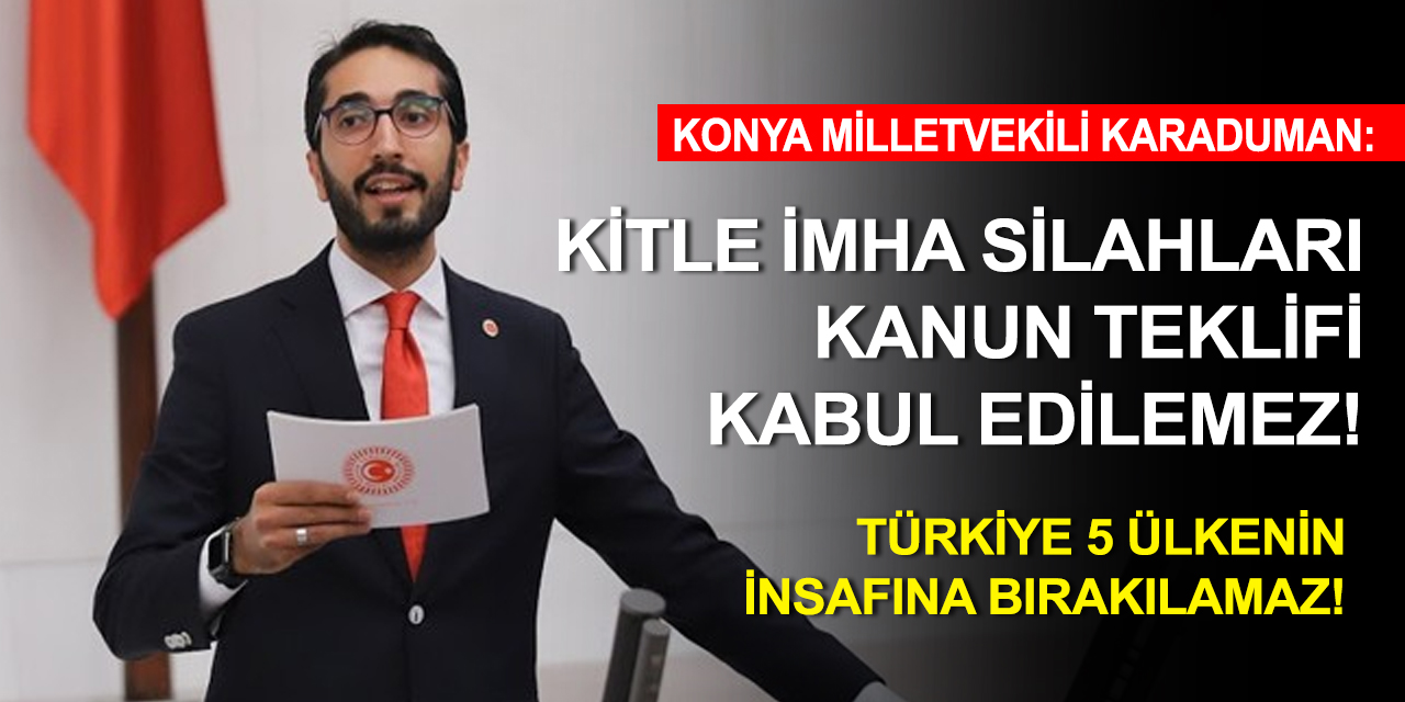 Konya Milletvekili Karaduman: Vicdan sahibi bütün milletvekillerini bu yanlışa 'DUR' demeye davet ediyorum