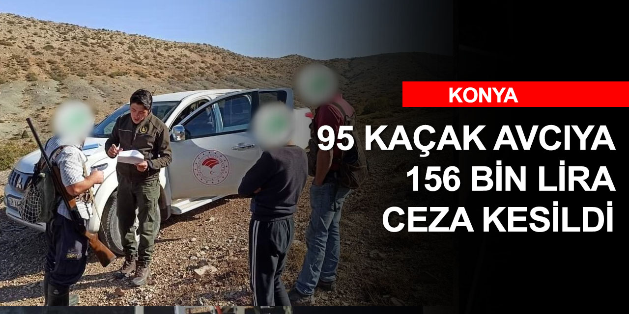 Konya’da kaçak av rezilliği! Bir ayda 95 kaçak avcıya 156 bin lira ceza