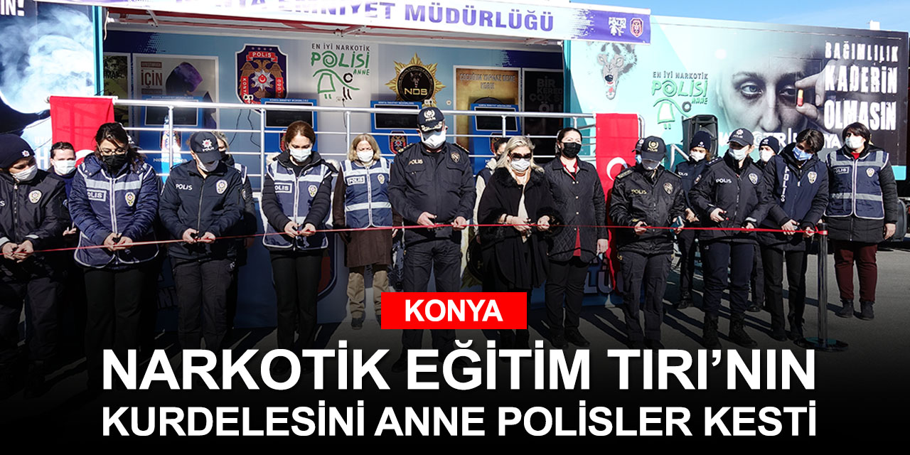 Konya'da 'En iyi narkotik polisi annedir' sloganıyla hizmet verecek Narkotik Eğitim Tırı'nın açılışı yapıldı