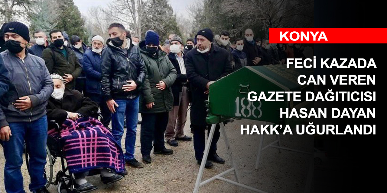 Konya'da kazada can veren gazete dağıtıcısı Hasan Dayan toprağa verildi