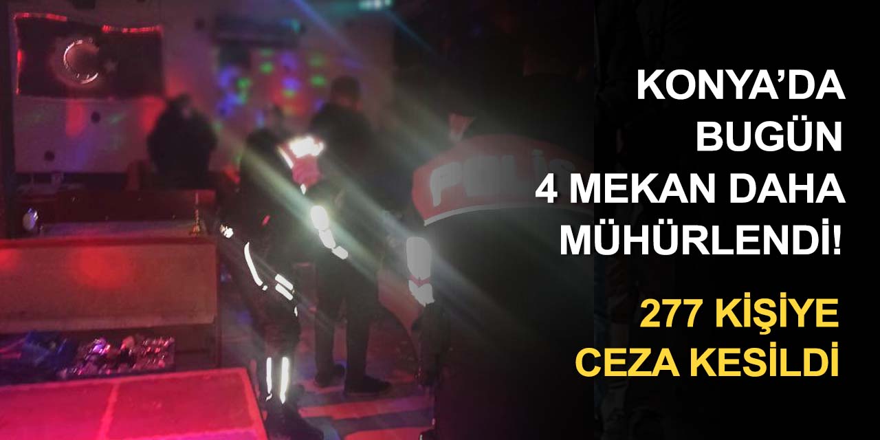 Konya'da yine mühür bozan 4 mekan mühürlendi! 277 kişiye işlem yapıldı