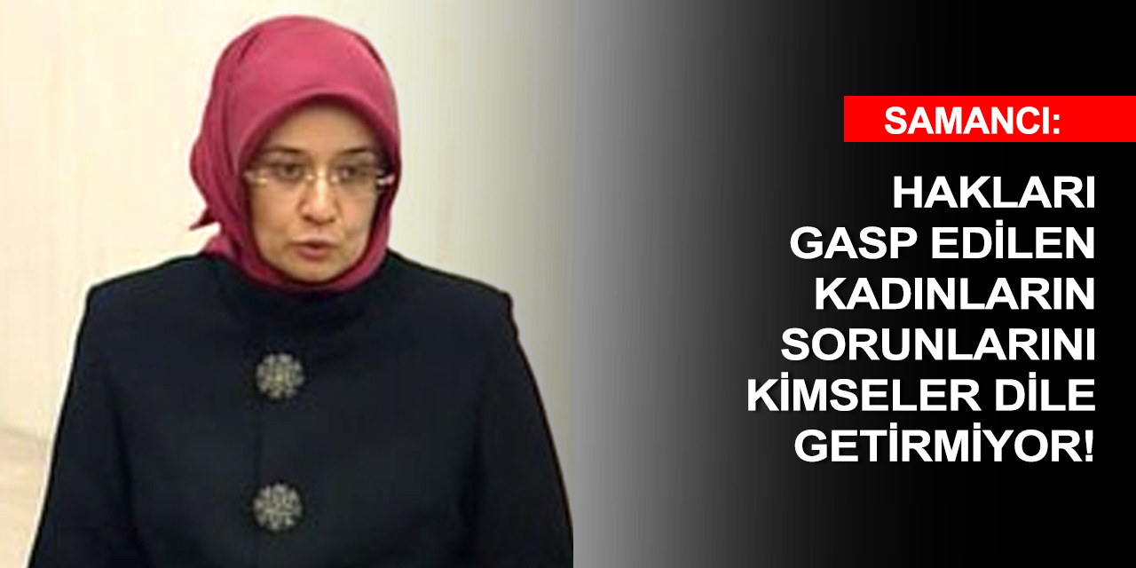 Konya Milletvekili Samancı'dan anlamlı mesaj! 'O kadınların feryatlarını kimse duymuyor'