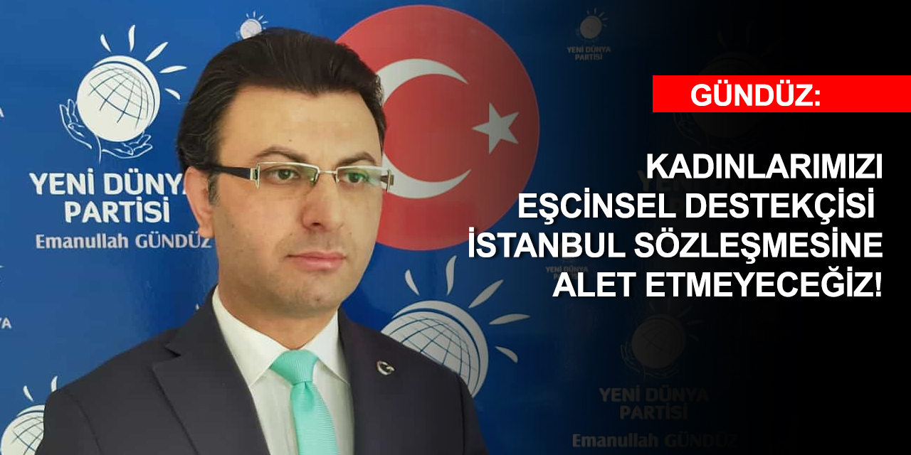 Gündüz: Feminizim kadınlık düşmandır! İstanbul Sözleşmesi çok tehlikeli