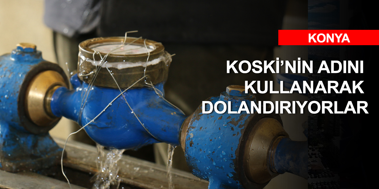 KOSKİ uyardı! Konya'da sayaç hırsızı ve dolandırıcılara dikkat!