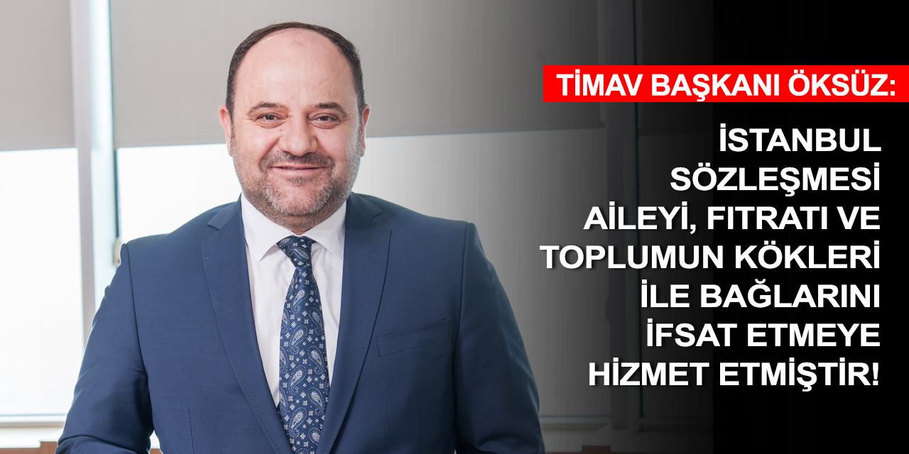 TİMAV Başkanı Öksüz'den İstanbul Sözleşmesi yorumu: İhtiyacımız ithal sözleşmeler değil!