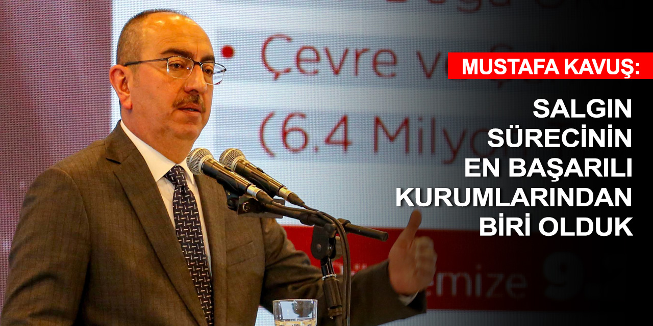Başkan Kavuş: Sorunlara değil çözüme odaklandık