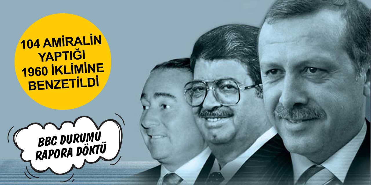 104 amiralin bildirisi 1960'ta Menderes'e yapılanlara benzetildi