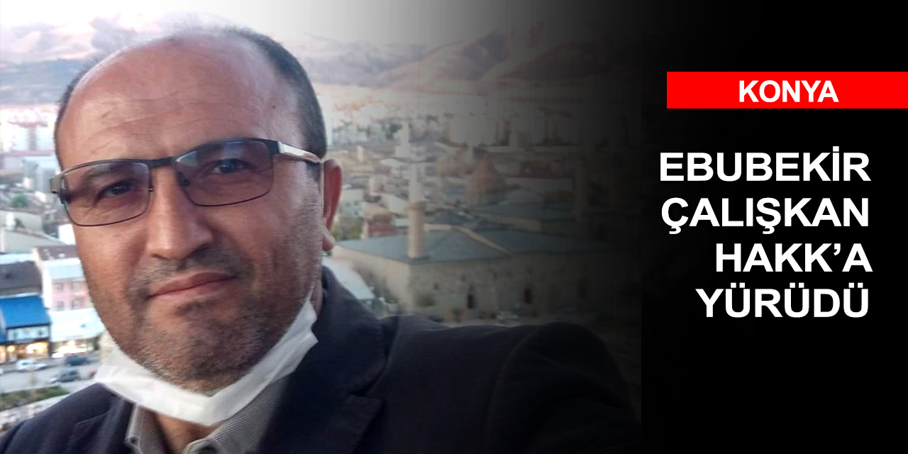 Konya eğitim camiasının acı günü! Ebubekir Çalışkan vefat etti