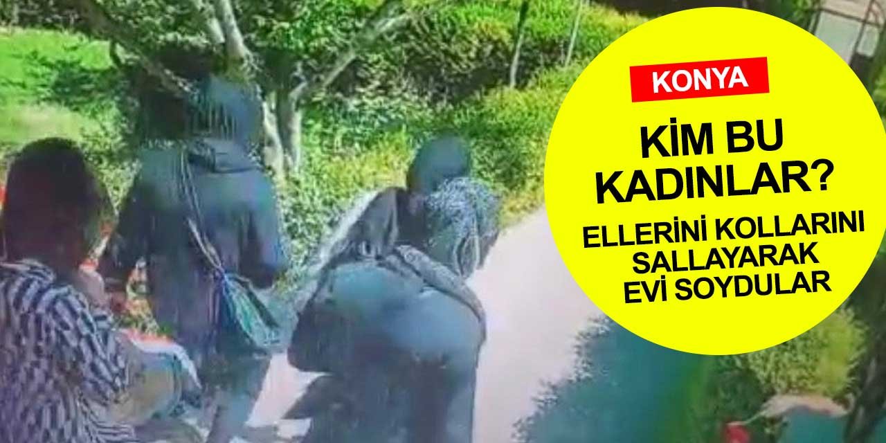 Konya bu soygunu konuşuyor! Ellerini kollarını sallayarak girdikleri evden aynı şekilde çıktılar