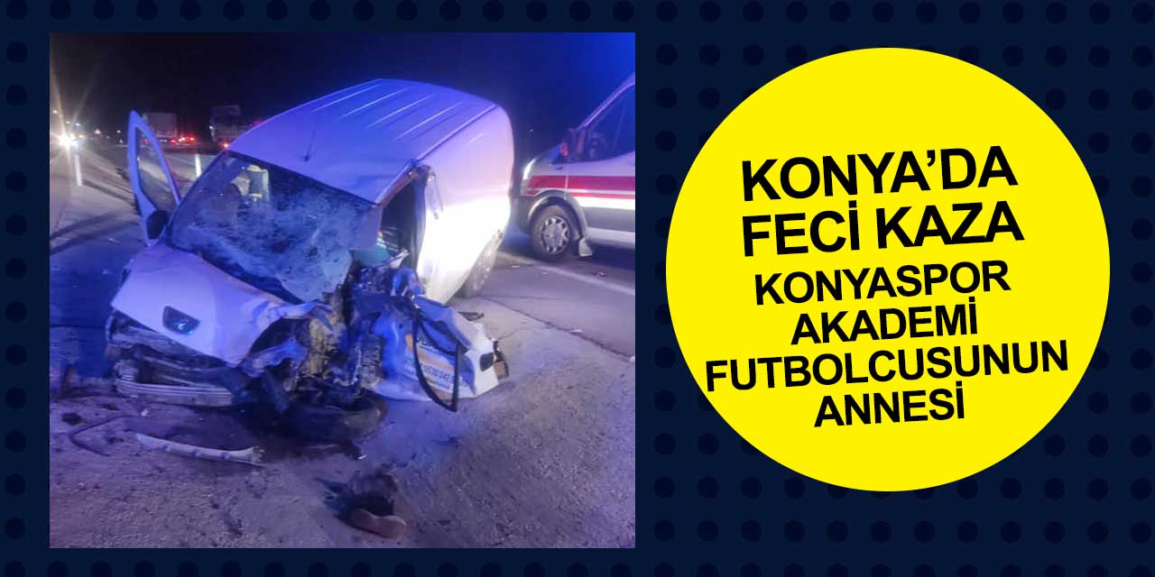 Konya Kadınhanı'ndaki kazada Konyaspor Akademi oyuncusunun annesi Melek Göktaş yaşamını yitirdi