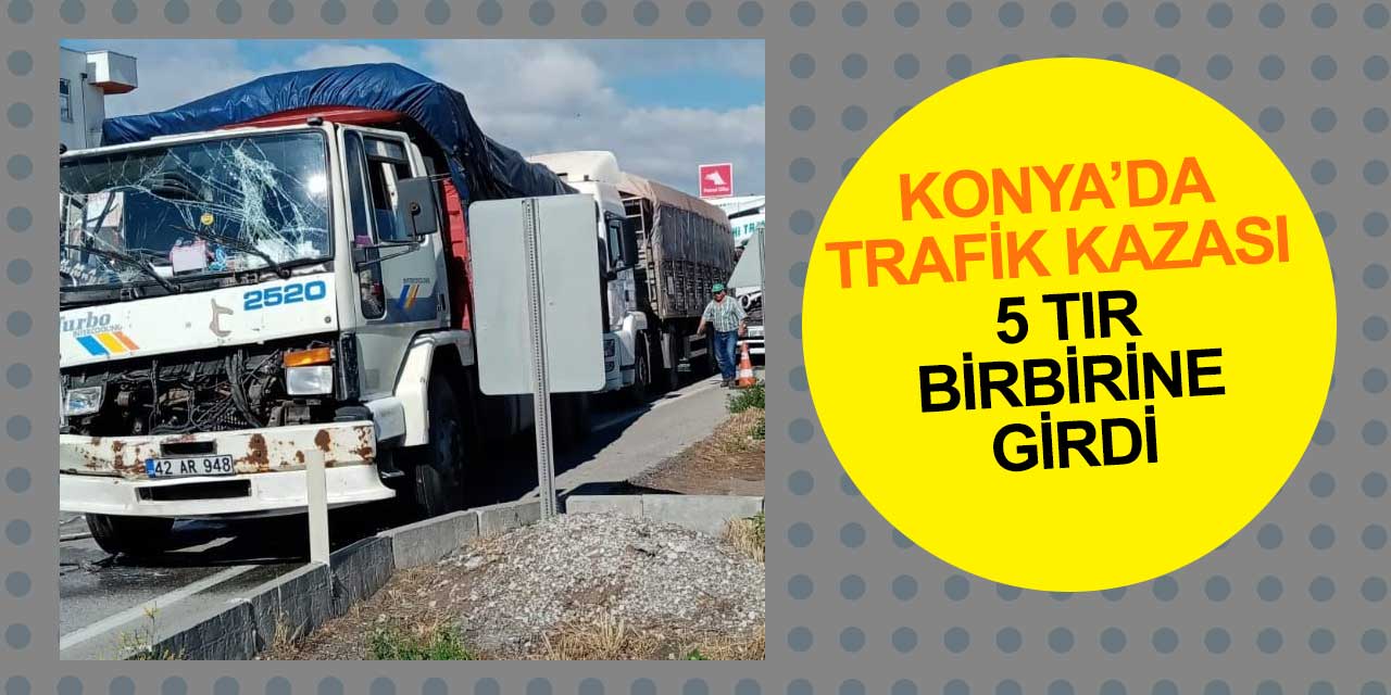 Konya sabaha bu kazayla uyandı! 5 tır çarpıştı