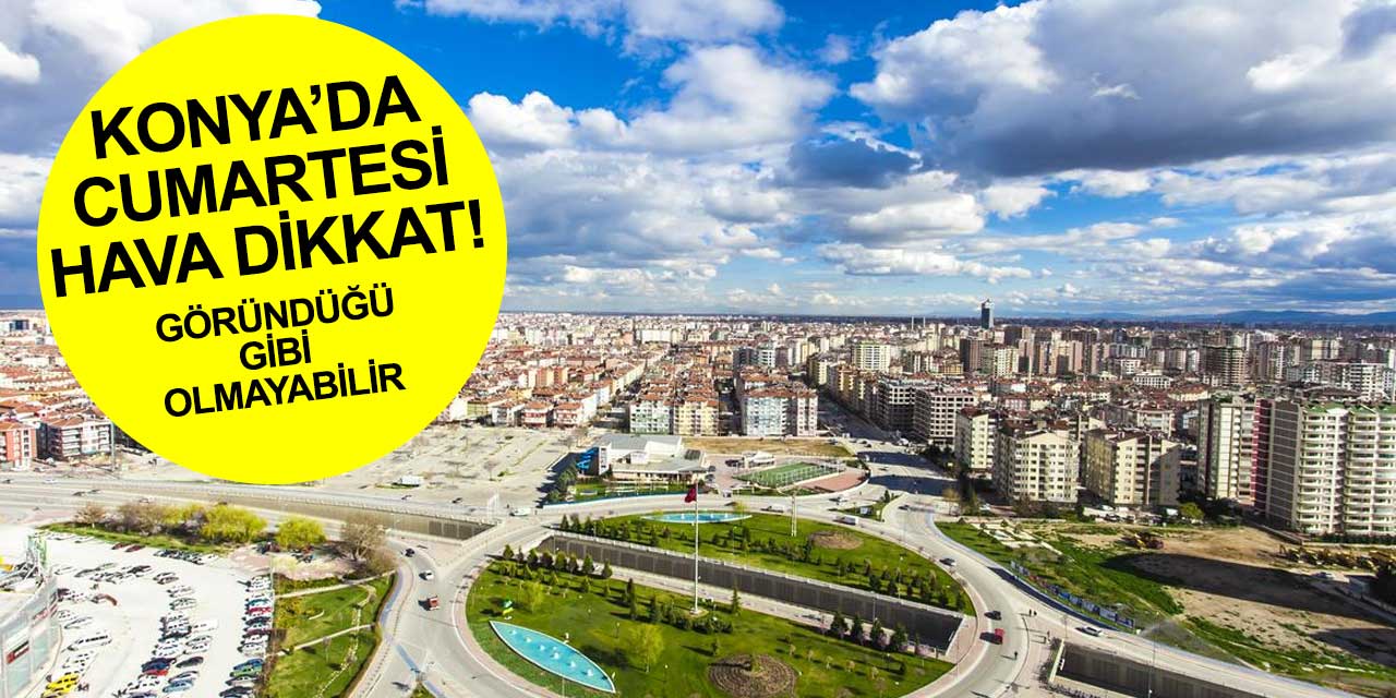 Cumartesi günü Konya'da bunalabilirsiniz! Hava göründüğü gibi olmayacak