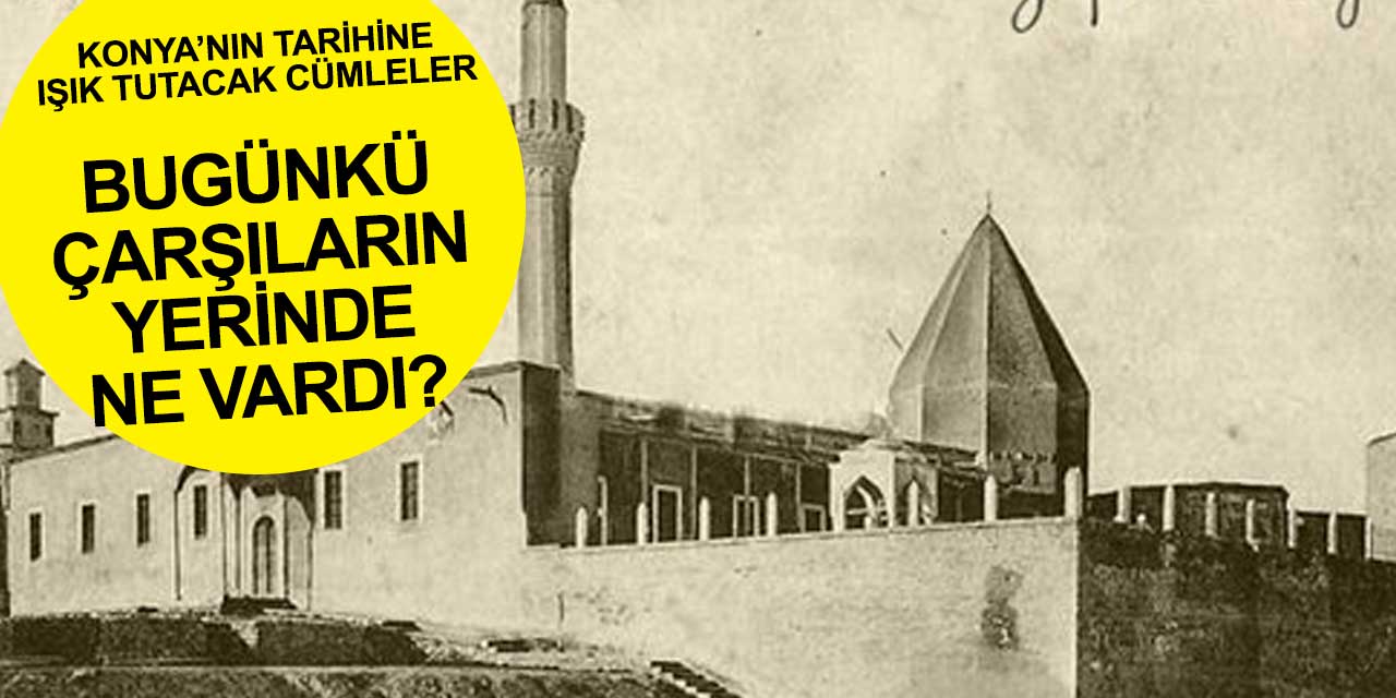 Konya'nın dününe ışık tutacak cümleler! Bildiğimiz çarşılarda daha önce neler varmış neler
