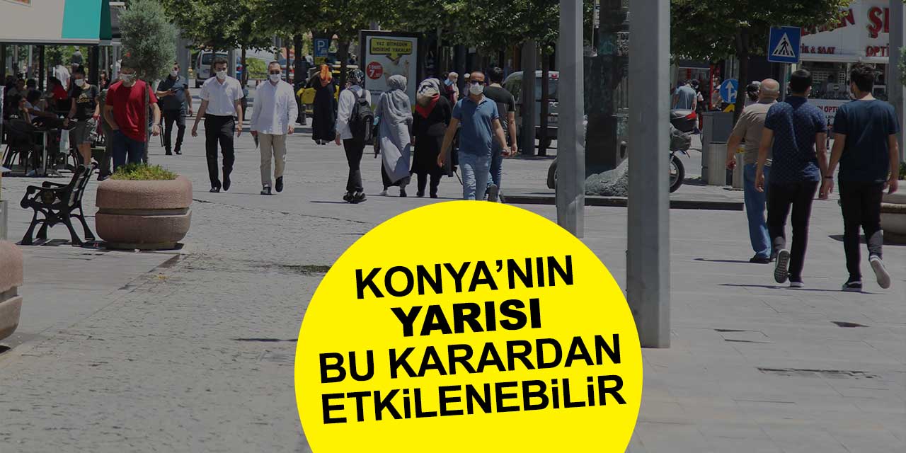Konya'nın an itibariyle yarısı bu karardan etkilenebilir
