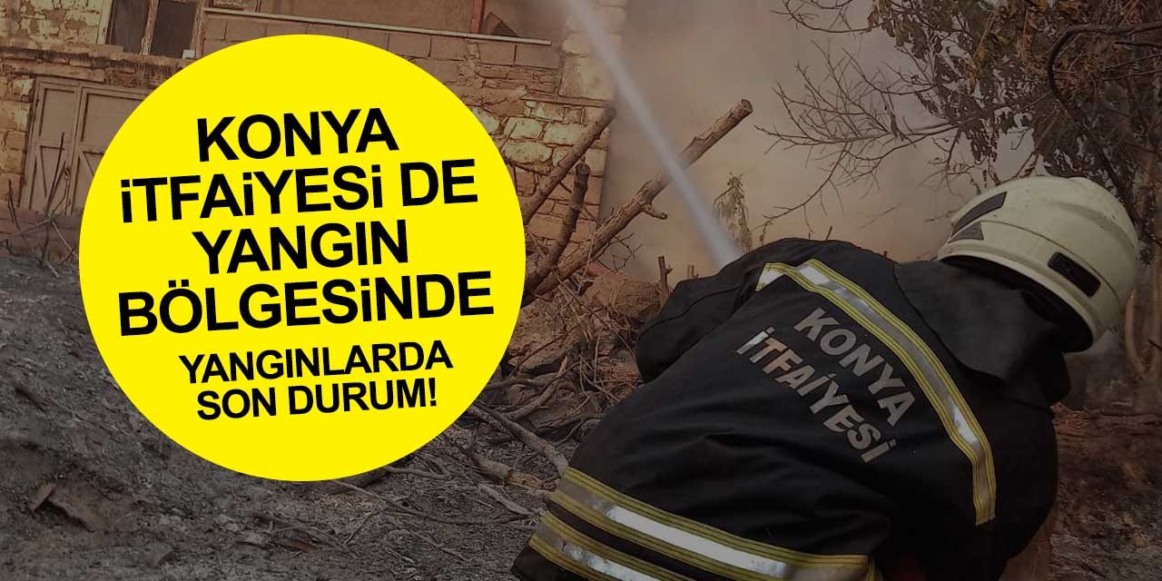 AFAD'dan yangınlarla ilgili son açıklama! Konya İtfaiyesi de yangın bölgesinde