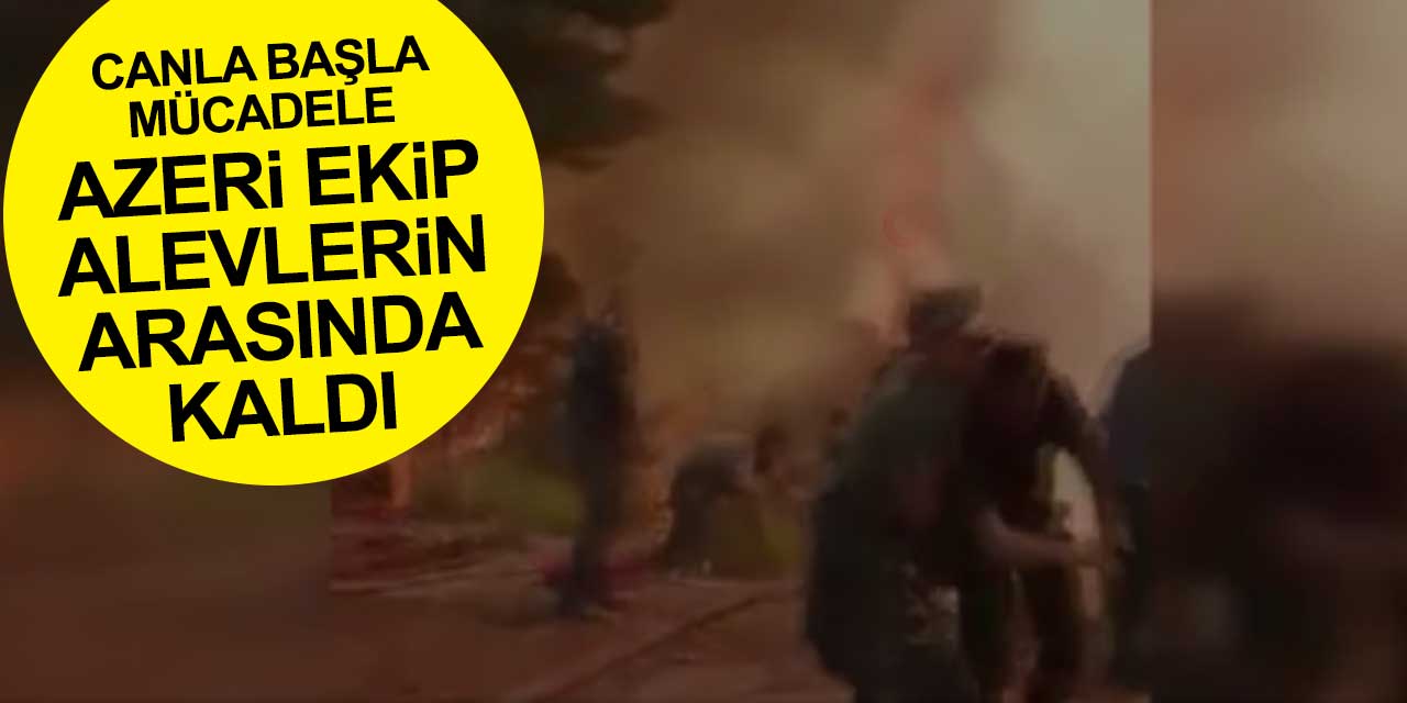 Azerbaycan'dan yardıma gelen ekip Marmaris'te alevlerin arasında kaldı